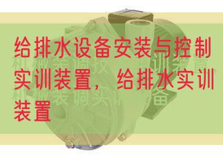 給排水設(shè)備安裝與控制實訓裝置,給排水實訓裝置(圖1) 給排水設(shè)備安裝與控制實訓裝置,給排水實訓裝置(圖1)